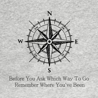 Before You Ask Which Way To Go Remember Where You've Been T-Shirt